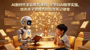(18745期)AI新时代家庭教育课程,全学科AI助学实操,培养孩子思维告别低效死记硬背-湘创网