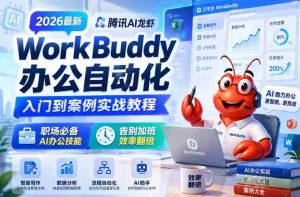 2026最新腾讯AI龙虾WorkBuddy办公自动化入门到案例实战教程，职场必备AI办公技能，告别加班，效率翻倍-湘创网