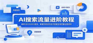 AI搜索流量进阶教程:解析GEO与SEO差异,掌握内容创作技术搭建全域流量运营闭环-湘创网