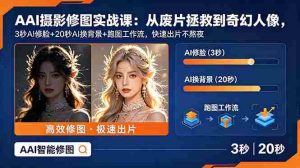 (18936期)AI摄影修图实战课:从废片拯救 到 奇幻人像,3秒AI修脸+20秒AI换背景+跑图工作流,快速出片不熬夜-湘创网