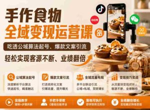 手作食物全域变现运营课，吃透公域算法起号、爆款文案引流，轻松实现客源不断、业绩翻倍-湘创网