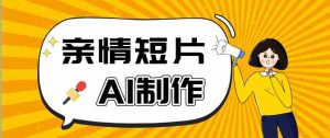 AI短视频训练营：非常爆火的第一人称视角亲情短片玩法，轻松100W+（附提示词）-湘创网