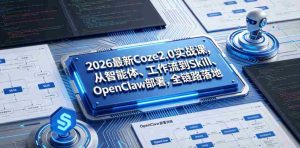2026最新Coze2.0实战课,从智能体、工作流到Skill、OpenClaw部署,全链路落地-湘创网