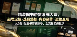 精装图书带货系统大课，起号定位・选品爆款・内容制作・运营变现，从0到1做图书带货账号，全流程实操教学-湘创网