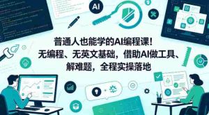 普通人也能学的AI编程课!无编程、无英文基础,借助AI做工具、解难题,全程实操落地(更新6月)-湘创网