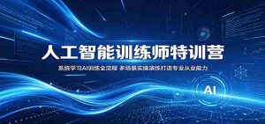 人工智能训练师特训营：系统学习AI训练全流程，多场景实操演练打造专业从业能力-湘创网