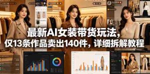最新AI女装带货玩法,仅13条作品卖出140件,详细拆解教程-湘创网
