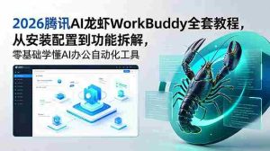 （18813期）2026腾讯AI龙虾WorkBuddy全套教程，从安装配置到功能拆解，零基础学懂AI办公自动化工具-湘创网
