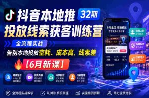 抖音本地推投放线索获客训练营32期,全流程实战,告别本地投放空耗、成本高、线索差【6月新课】-湘创网