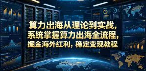 算力出海从理论到实战,系统掌握算力出海全流程,掘金海外红利,稳定变现教程-湘创网