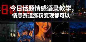 今日话题情感语录教学,情感赛道涨粉变现都可以-湘创网