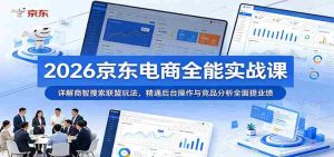 2026京东电商全能实战课:详解商智搜索联盟玩法,精通后台操作与竞品分析全面提业绩-湘创网