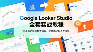 (18833期)Google Looker Studio 全套实战教程,从工具认知到面板拆解,零基础轻松上手操作-湘创网