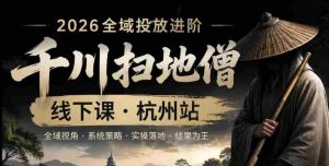 千川扫地僧2026抖音全域投放进阶课，少走弯路·快速起量·掌控增长，6月12-14号杭州线下课-湘创网