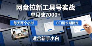 单月破7000+,网盘拉新工具号实战,每天两个小时,0门槛长期稳定,适合新手小白-湘创网