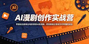 AI漫剧创作实战营，零基础也能做出电影质感AI短漫剧，把创意真正落地为可传播的成品-湘创网