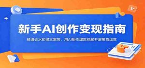 新手AI创作变现指南:精通去水印提文案等,用AI制作爆款视频开展带货运营-湘创网