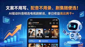 （18711期）文案不用写、配音不用录、剧集随便选！AI驱动抖音精选电视剧解说，单日收益高达两千+-湘创网