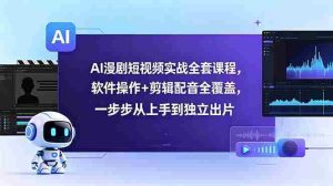 （18796期）AI漫剧短视频实战全套课程，软件操作+剪辑配音全覆盖，一步步从上手到独立出片-湘创网