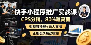 快手小程序推广实战课,CPS分销,80%超高佣,短视频挂载+无人直播,正规长久被动收益-湘创网