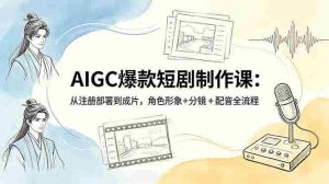 （18676期）AIGC爆款短剧制作课：从注册部署到成片，角色形象+分镜+配音全流程-湘创网
