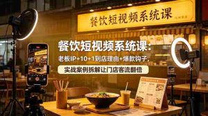（18712期）餐饮短视频系统课：老板IP+10+1到店理由+爆款钩子，实战案例拆解让门店客流翻倍-湘创网