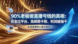 (18853期)做直播亏钱的真相资金过平台、高峰期卡顿利润被抽干 私域直播核心痛点解析-湘创网