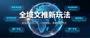 全域文推新玩法：收益模式为CPA、CPS佣金，多重变现方式-湘创网
