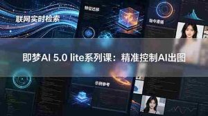 （18962期）即梦AI 5.0 lite实战课：联网实时检索+特征迁移+指令遵循+示例参考，精准控制AI出图-湘创网
