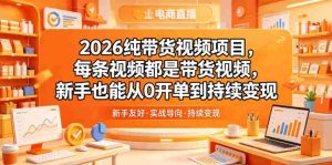 2026纯带货视频项目，每条视频都是带货视频，新手也能从0开单到持续变现-湘创网