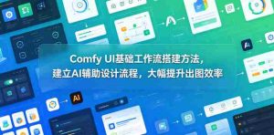 Comfy UI基础工作流搭建方法,建立AI辅助设计流程,大幅提升出图效率-湘创网