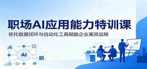 职场AI应用能力特训课:依托数据闭环与自动化工具赋能企业高效运转-湘创网