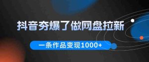 抖音夯爆了做网盘拉新,一条作品轻松10W+流量,变现1k+,看完即可上手操作-湘创网