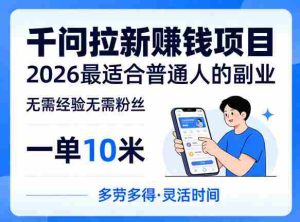 一单10米,不少人都在找的千问拉新賺钱项目,无需经验无需粉丝,2026最适合普通人副业(更新6月11日)-湘创网