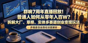 群响7周年直播回放!普通人如何从零年入百W?拆解大厂、草根、实体多赛道创业变现玩法-湘创网
