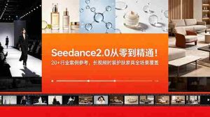 (18934期)Seedance2.0从零到精通!20+行业案例参考,长视频时装护肤家具全场景覆盖-湘创网