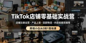 TikTok店铺零基础实战营，店铺注册运营・产品上架・回款物流・内容拍摄剪辑等 ，跨境小白从0到1落地课-湘创网