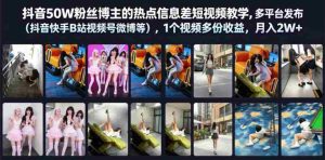 抖音50W粉丝博主的热点信息差教学，多平台发布（抖音快手B站视频号微博等），1个视频多份收益，月入2W+-湘创网