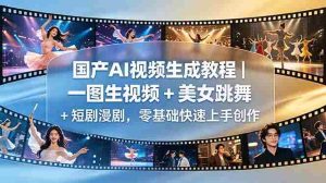 （18675期）国产AI视频生成教程｜一图生视频 + 美女跳舞 + 短剧漫剧，零基础快速上手创作-湘创网