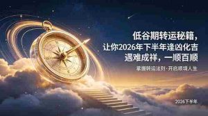 （19024期）付费文章：低谷期转运秘籍，让你2026年下半年逢凶化吉，遇难成祥，一顺百顺。-湘创网