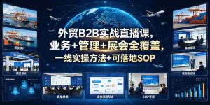 外贸B2B实战直播课，业务+管理+展会全覆盖，一线实操方法+可落地SOP-湘创网