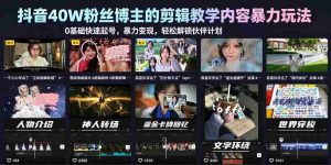 抖音40W粉丝博主的剪辑教学内容暴力玩法,0基础快速起号,暴力变现,轻松解锁伙伴计划+精选独家-湘创网