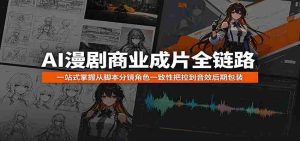 AI漫剧商业成片全链路:一站式掌握从脚本分镜角色一致性把控到音效后期包装-湘创网