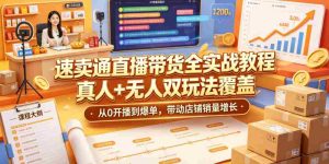 速卖通直播带货全实战教程,真人+无人双玩法覆盖,从0开播到爆单,带动店铺销量增长-湘创网