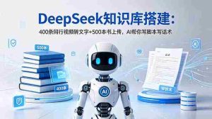 (18903期)DeepSeek知识库搭建:400条同行视频转文字+500本书上传,AI帮你写脚本写话术-湘创网