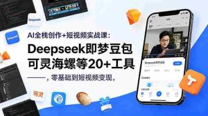 （18677期）AI全栈创作+短视频实战课：Deepseek即梦豆包可灵海螺等20+工具，零基础到短视频变现-湘创网