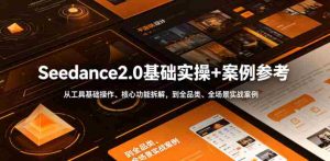 Seedance2.0基础实操+案例参考,从工具基础操作、核心功能拆解,到全品类、全场景实战案例参考全覆盖-湘创网