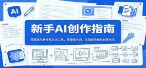 新手AI创作指南:零基础玩转多款主流工具,掌握提示词、生图做视频及创意玩法-湘创网