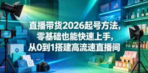 直播带货2026起号方法，零基础也能快速上手，从0到1搭建高流速直播间-湘创网