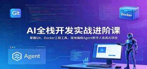AI全栈开发实战进阶课:掌握Git、Docker工程工具,落地编程Agent数字人各类AI项目-湘创网